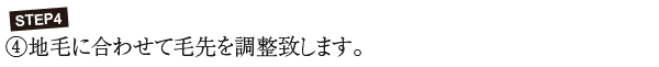 STEP4 ④地毛に合わせて毛先を調整致します。
